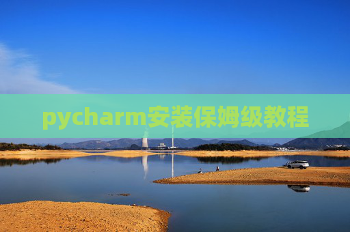 pycharm安装保姆级教程 pycharm安装保姆级教程